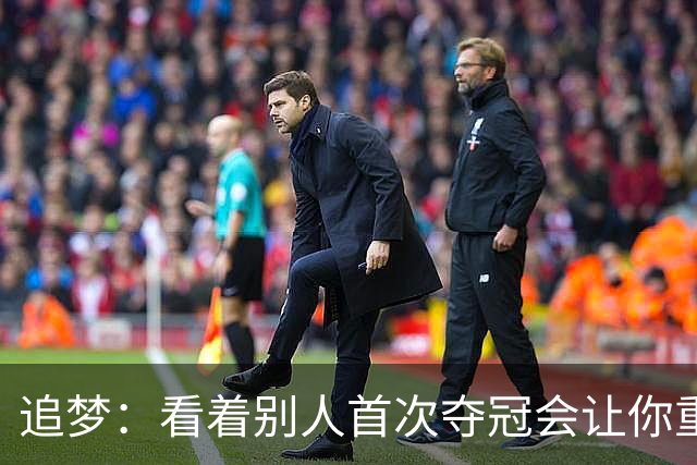追梦：看着别人首次夺冠会让你重回首冠时刻 我记得那种感觉！